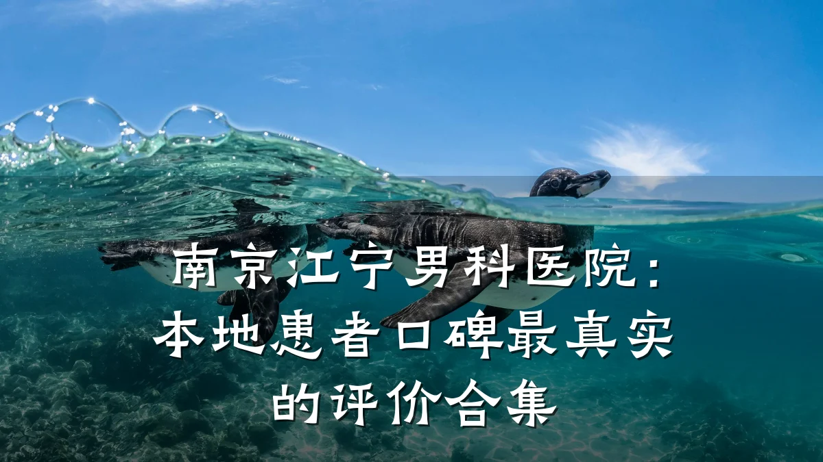南京江宁男科医院:本地患者口碑最真实的评价合集