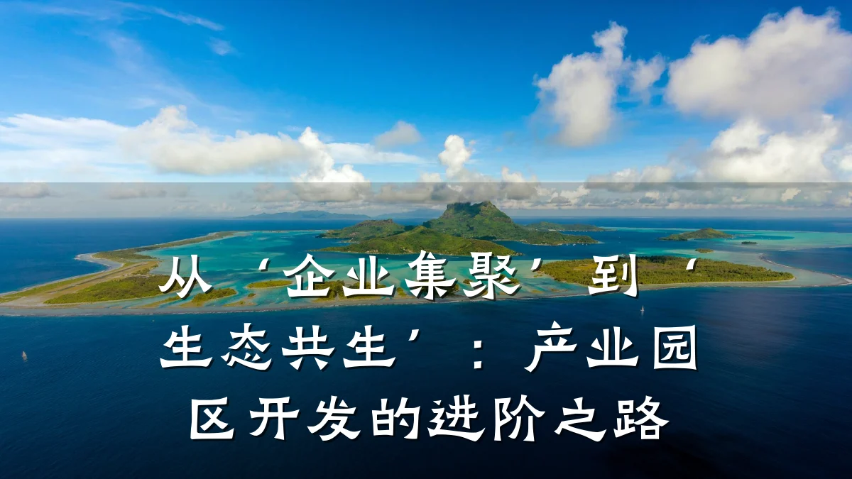 从‘企业集聚’到‘生态共生’:产业园区开发的进阶之路