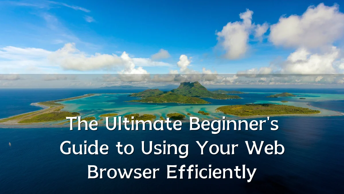 The Ultimate Beginner's Guide to Using Your Web Browser Efficiently