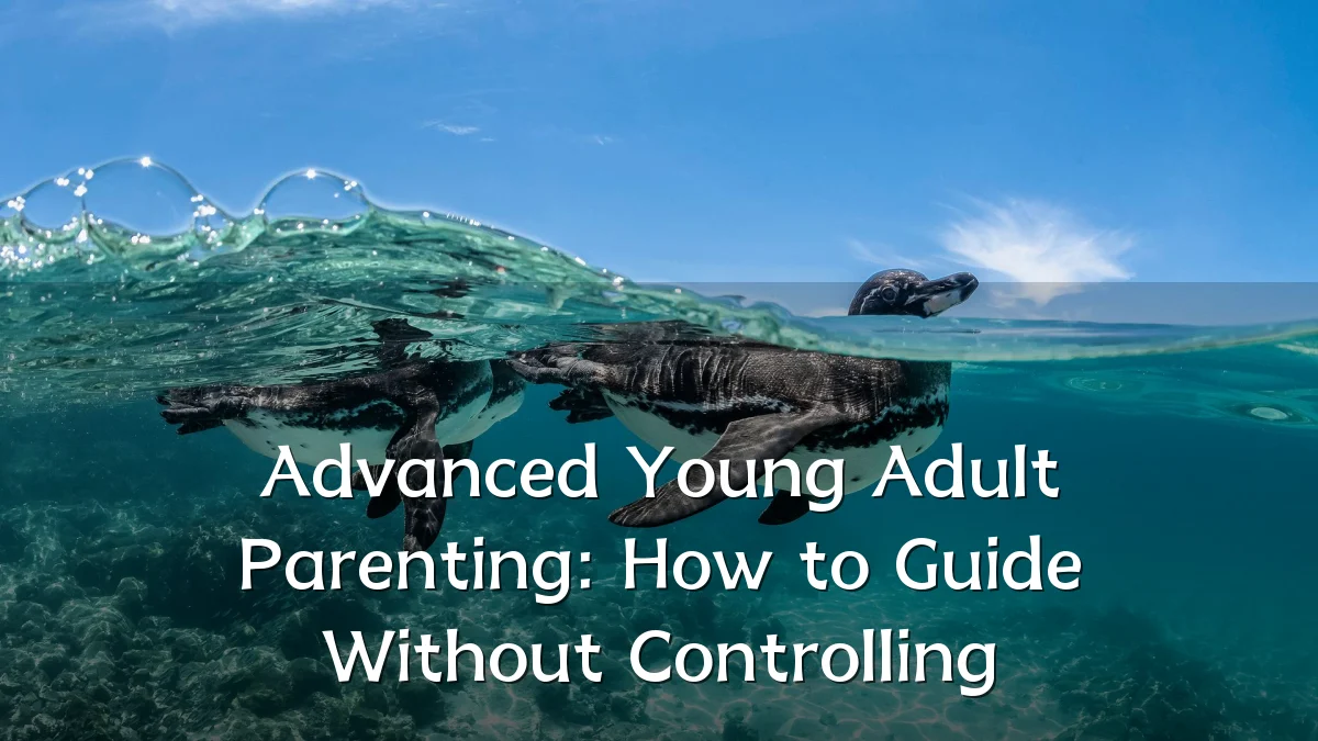 Advanced Young Adult Parenting: How to Guide Without Controlling
