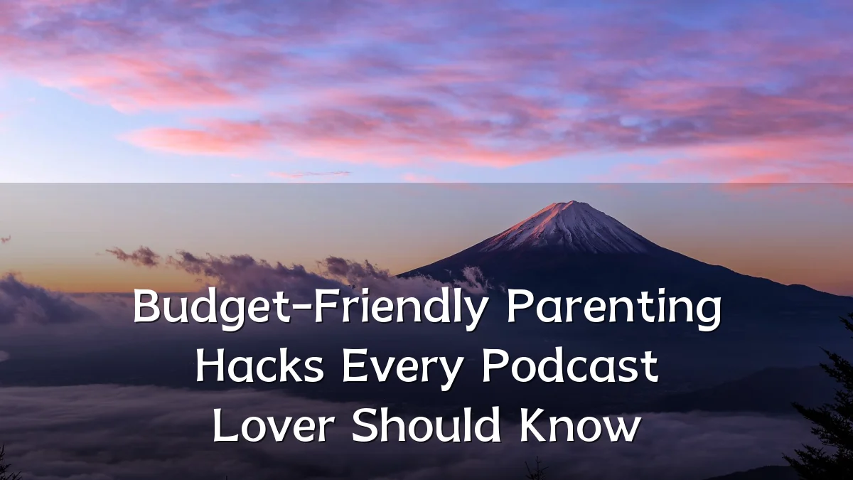 Budget-Friendly Parenting Hacks Every Podcast Lover Should Know