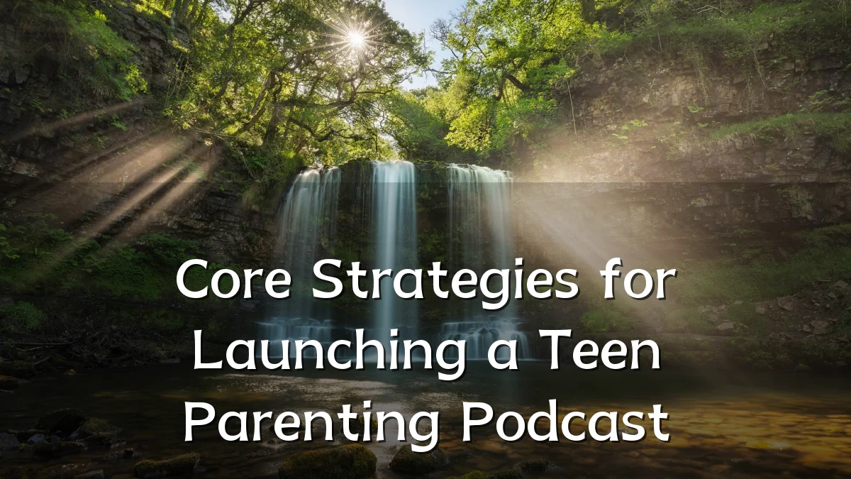 Core Strategies for Launching a Teen Parenting Podcast