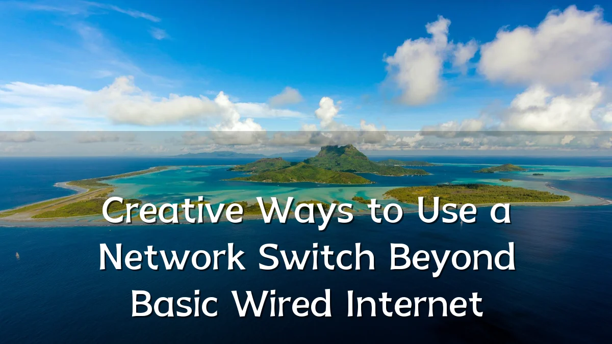 Creative Ways to Use a Network Switch Beyond Basic Wired Internet