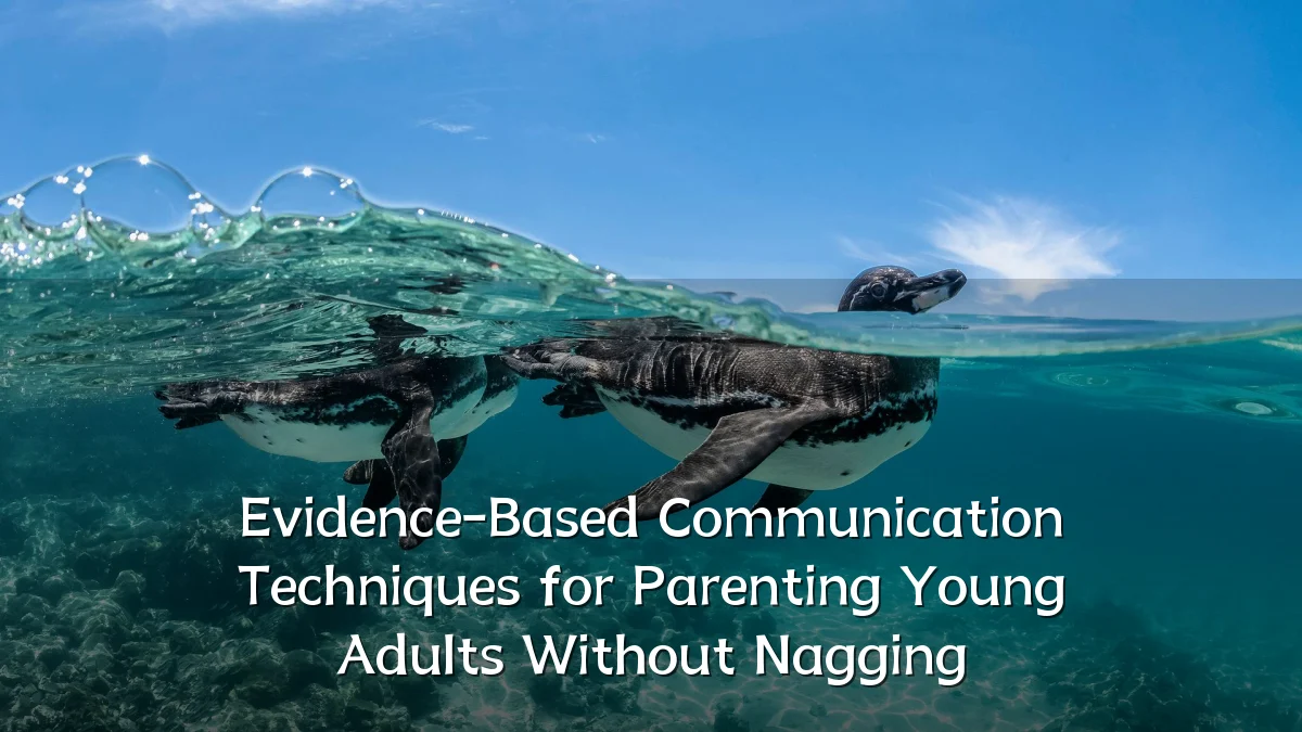 Evidence-Based Communication Techniques for Parenting Young Adults Without Nagging