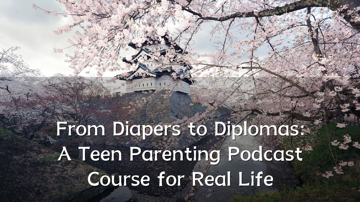 From Diapers to Diplomas: A Teen Parenting Podcast Course for Real Life