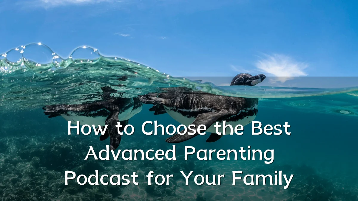 How to Choose the Best Advanced Parenting Podcast for Your Family