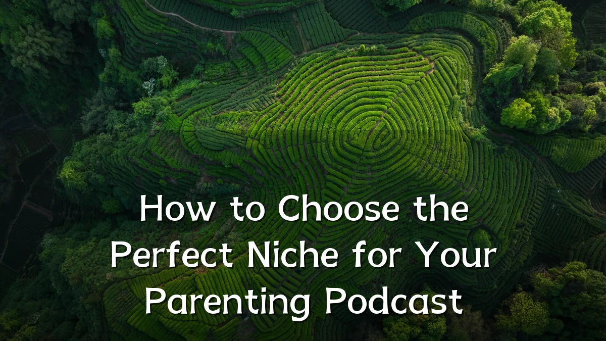 How to Choose the Perfect Niche for Your Parenting Podcast