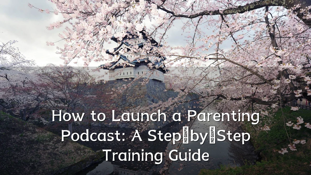 How to Launch a Parenting Podcast: A Step‑by‑Step Training Guide