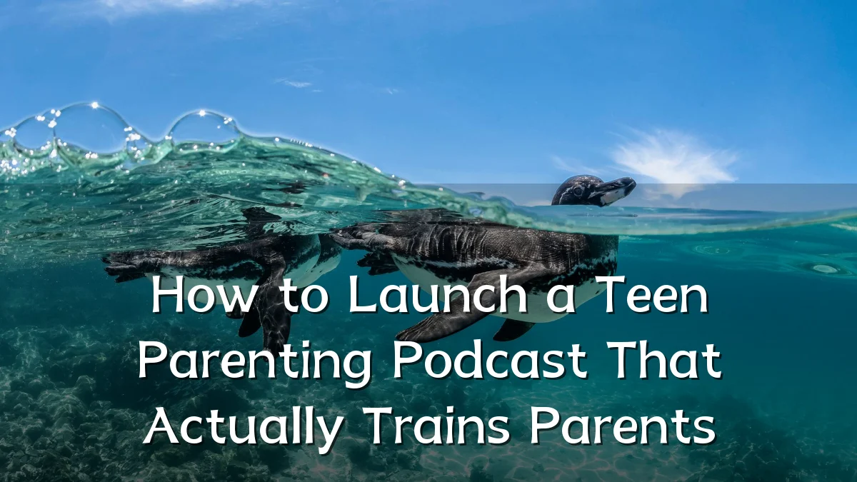 How to Launch a Teen Parenting Podcast That Actually Trains Parents