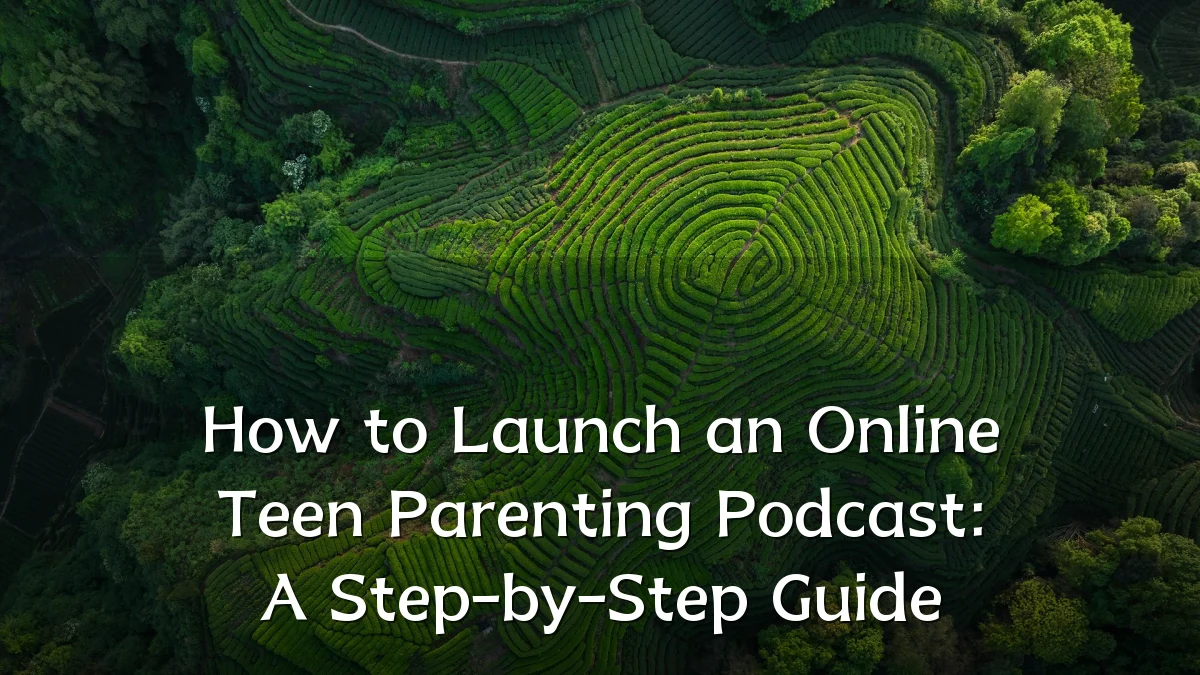 How to Launch an Online Teen Parenting Podcast: A Step-by-Step Guide