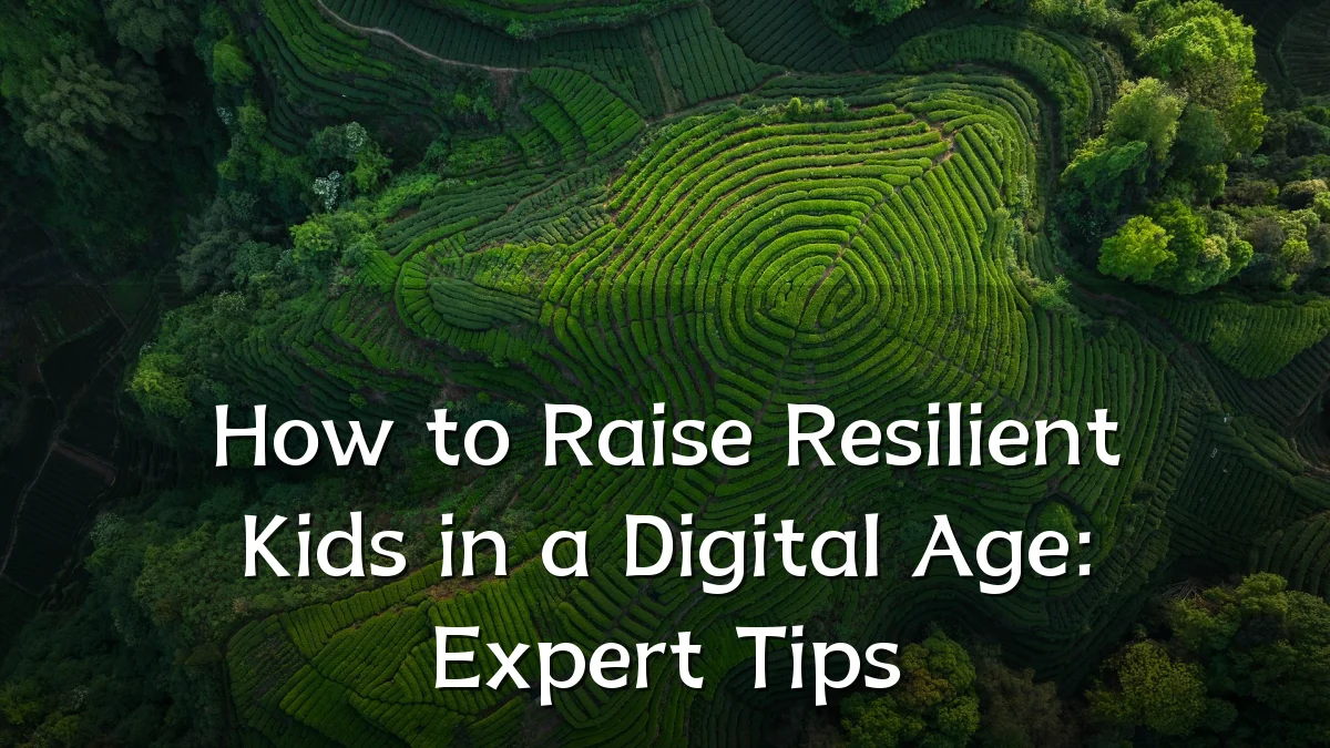 How to Raise Resilient Kids in a Digital Age: Expert Tips
