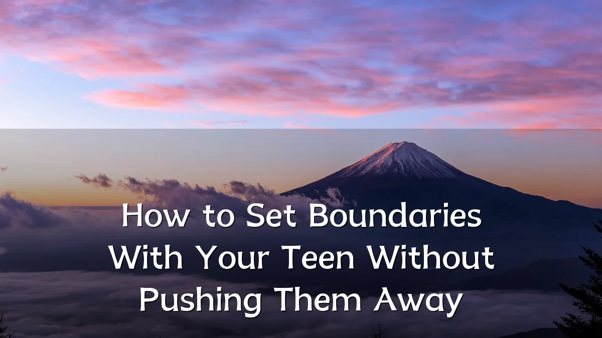 How to Set Boundaries With Your Teen Without Pushing Them Away