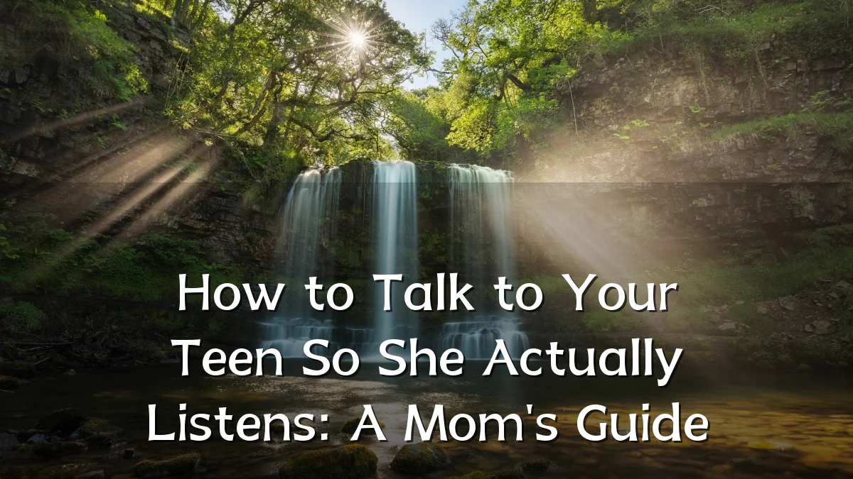 How to Talk to Your Teen So She Actually Listens: A Mom's Guide