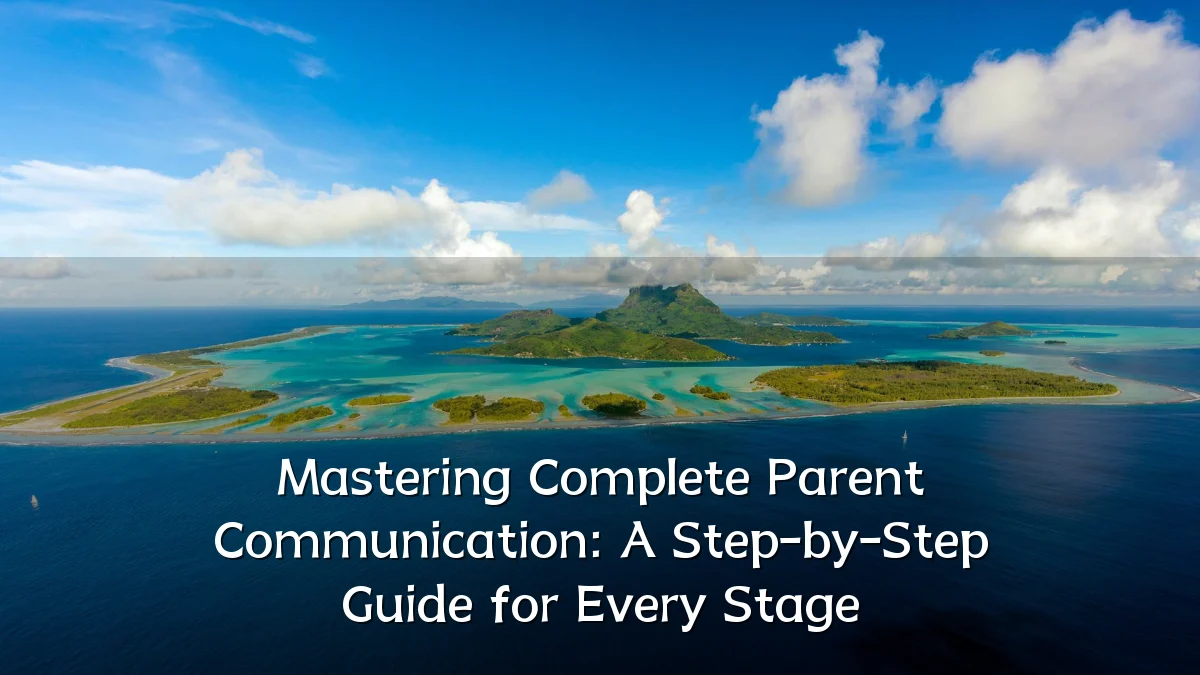 Mastering Complete Parent Communication: A Step-by-Step Guide for Every Stage