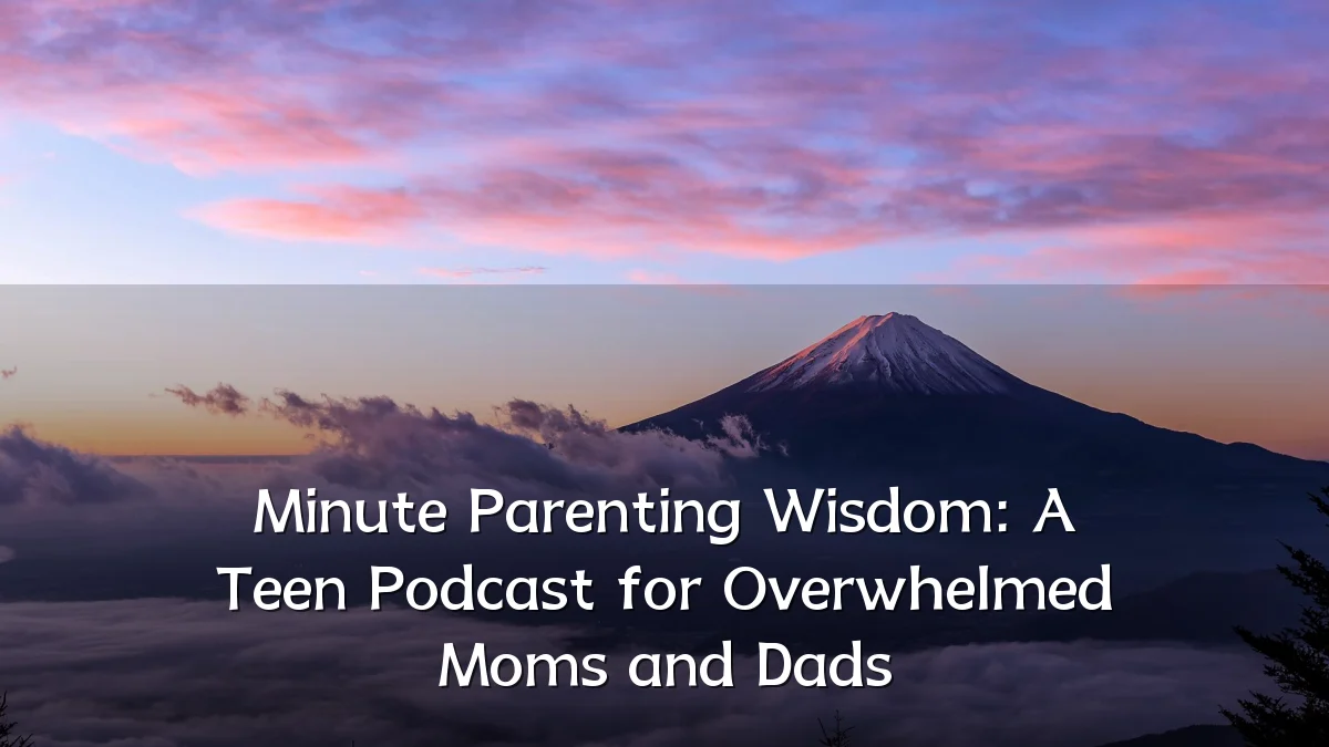Minute Parenting Wisdom: A Teen Podcast for Overwhelmed Moms and Dads