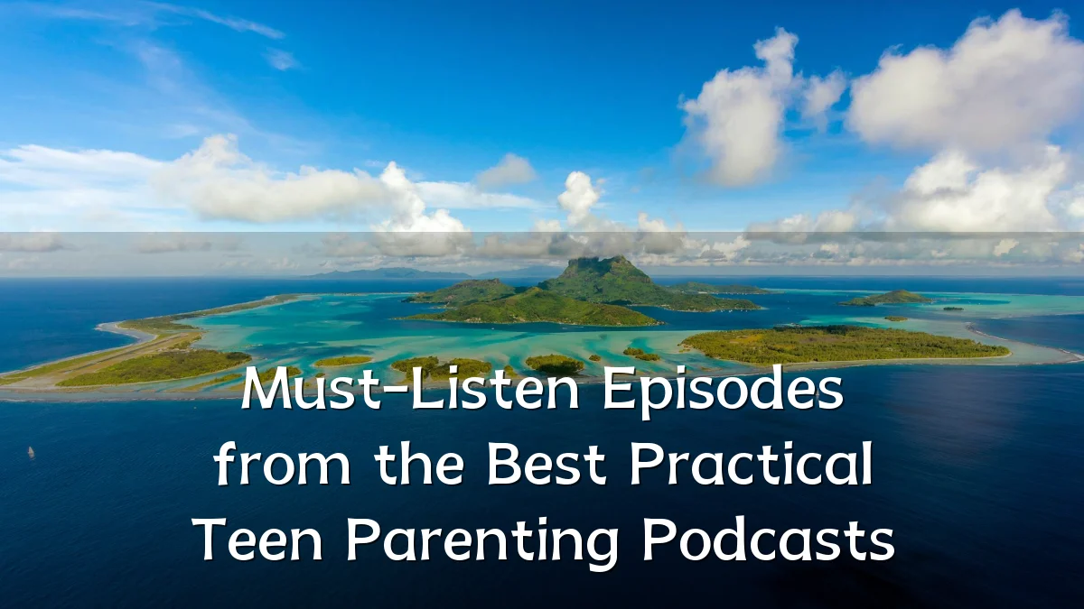Must-Listen Episodes from the Best Practical Teen Parenting Podcasts