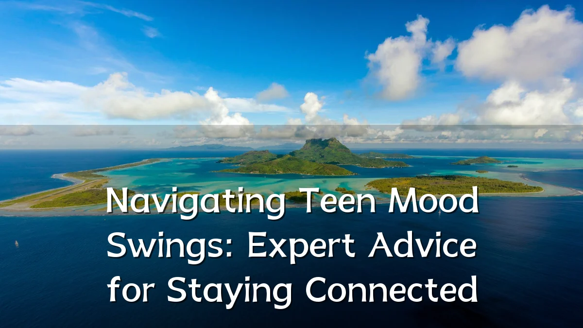 Navigating Teen Mood Swings: Expert Advice for Staying Connected