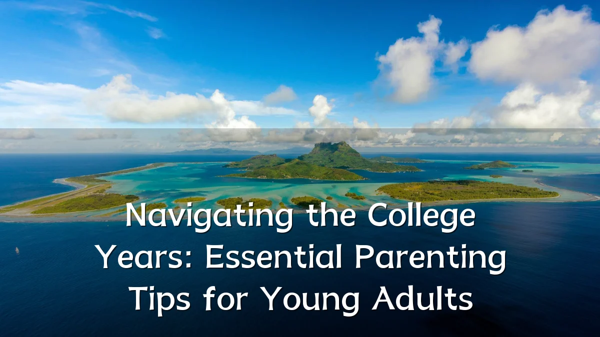 Navigating the College Years: Essential Parenting Tips for Young Adults