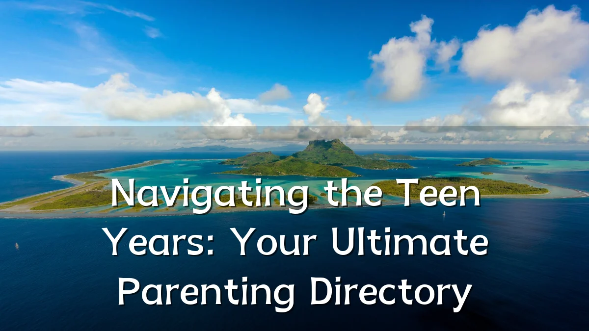 Navigating the Teen Years: Your Ultimate Parenting Directory