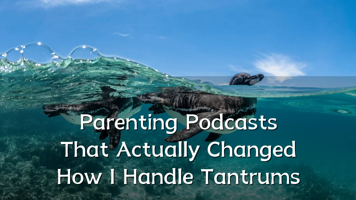 Parenting Podcasts That Actually Changed How I Handle Tantrums