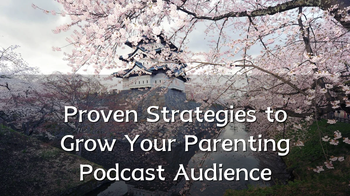 Proven Strategies to Grow Your Parenting Podcast Audience