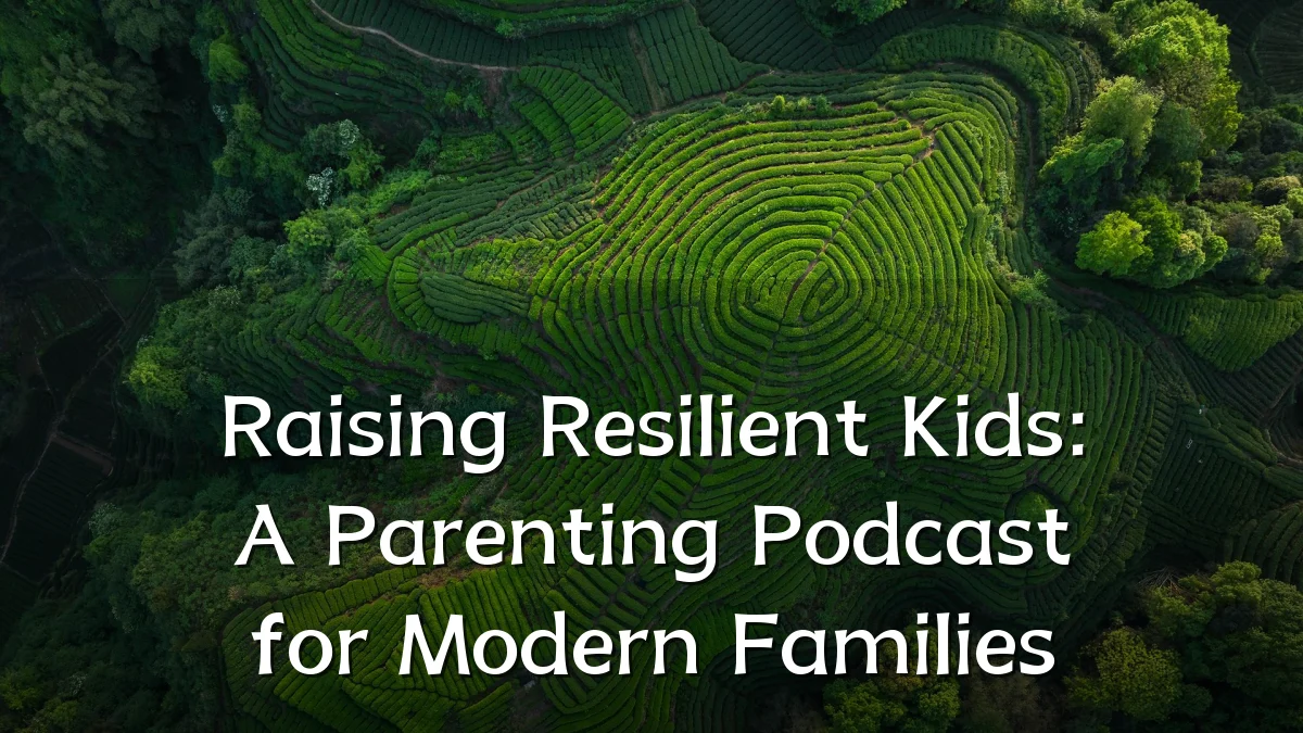 Raising Resilient Kids: A Parenting Podcast for Modern Families