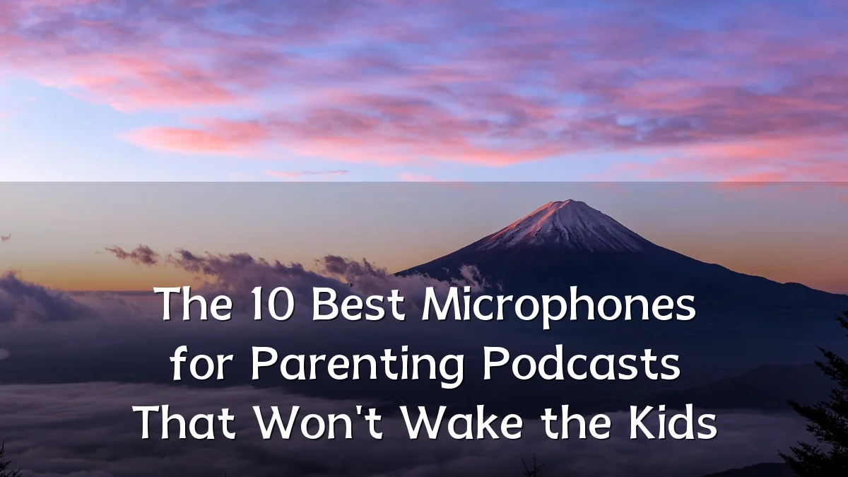 The 10 Best Microphones for Parenting Podcasts That Won't Wake the Kids