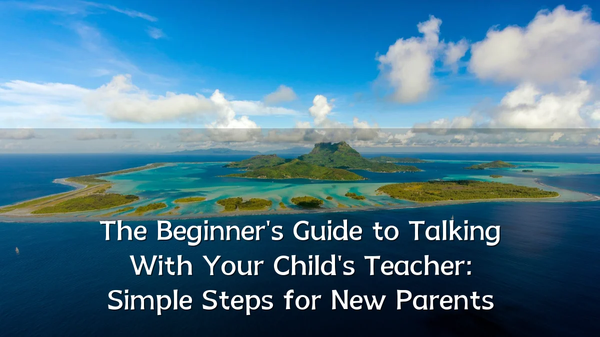 The Beginner's Guide to Talking With Your Child's Teacher: Simple Steps for New Parents