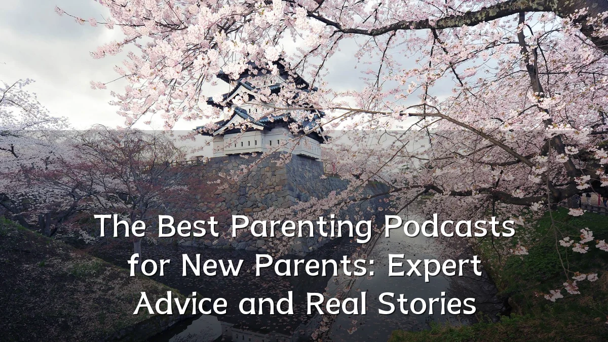 The Best Parenting Podcasts for New Parents: Expert Advice and Real Stories