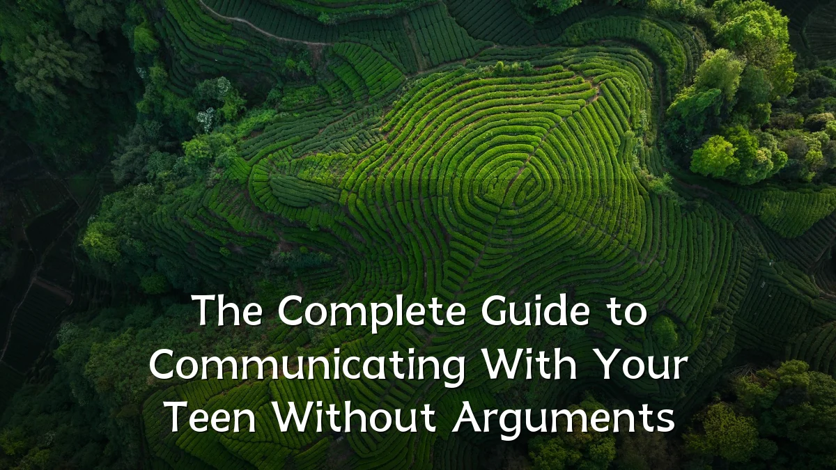 The Complete Guide to Communicating With Your Teen Without Arguments
