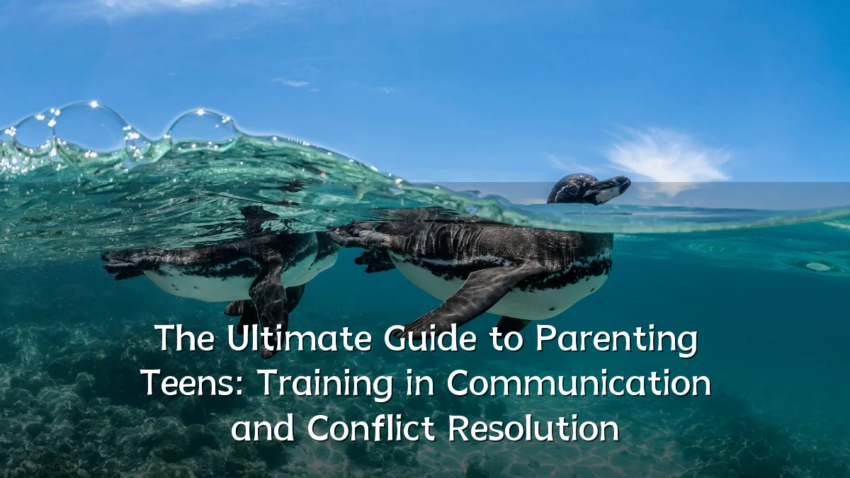 The Ultimate Guide to Parenting Teens: Training in Communication and Conflict Resolution