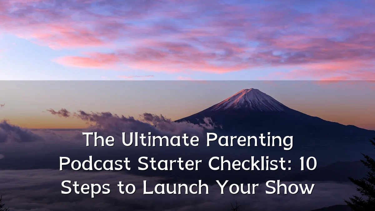 The Ultimate Parenting Podcast Starter Checklist: 10 Steps to Launch Your Show
