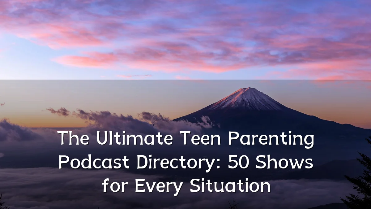 The Ultimate Teen Parenting Podcast Directory: 50 Shows for Every Situation