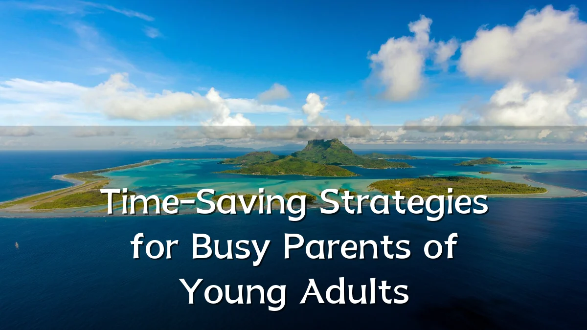 Time-Saving Strategies for Busy Parents of Young Adults