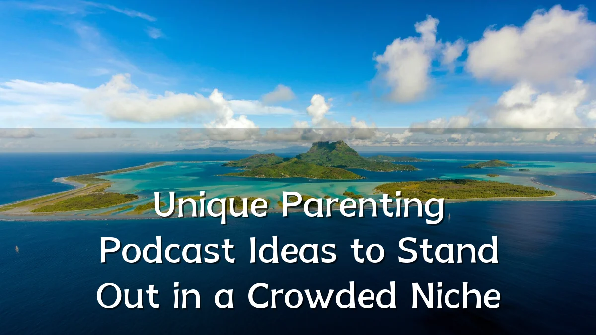 Unique Parenting Podcast Ideas to Stand Out in a Crowded Niche