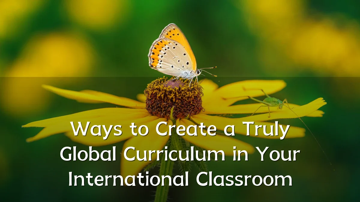 Ways to Create a Truly Global Curriculum in Your International Classroom