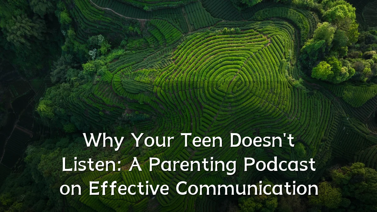 Why Your Teen Doesn't Listen: A Parenting Podcast on Effective Communication