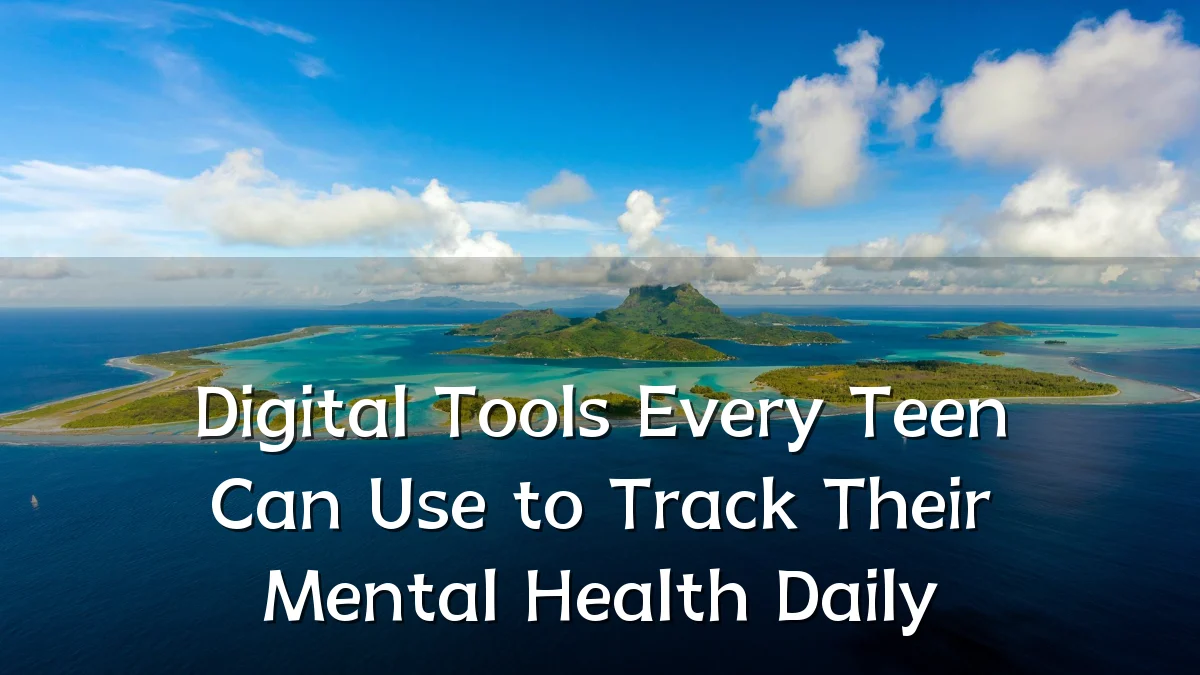 Digital Tools Every Teen Can Use to Track Their Mental Health Daily