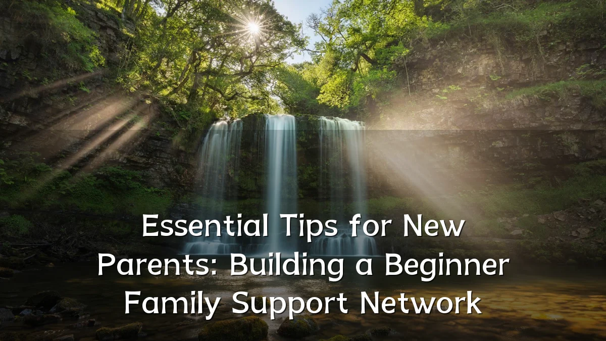 Essential Tips for New Parents: Building a Beginner Family Support Network