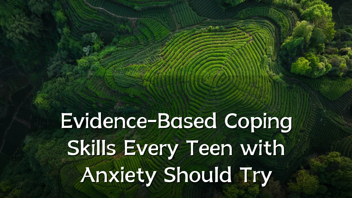 Evidence-Based Coping Skills Every Teen with Anxiety Should Try