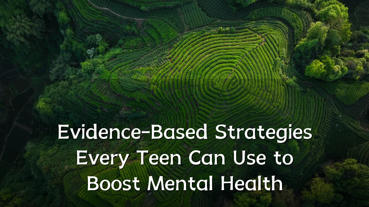 Evidence-Based Strategies Every Teen Can Use to Boost Mental Health