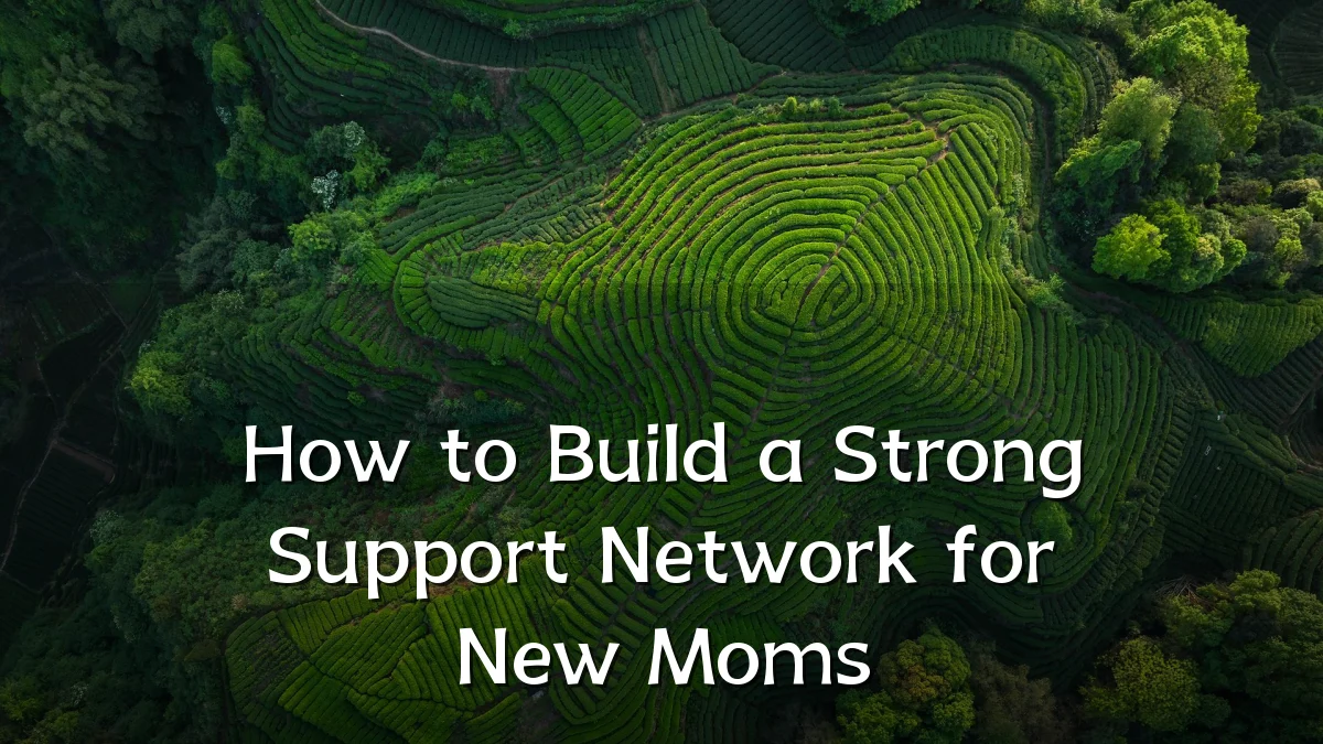 How to Build a Strong Support Network for New Moms