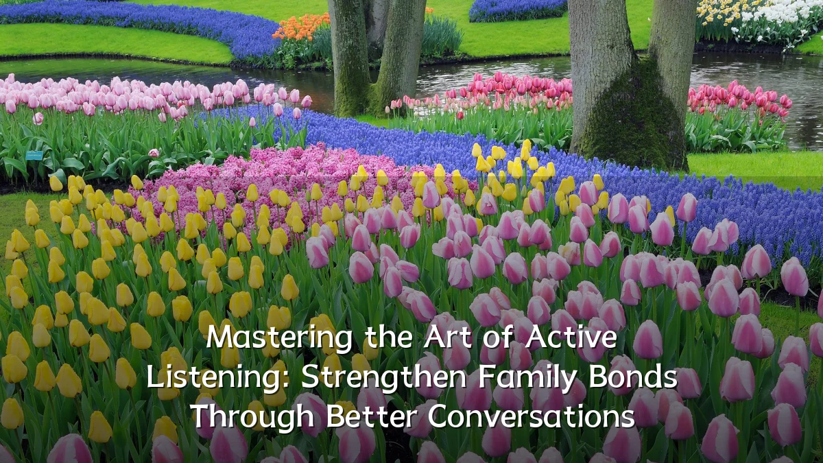 Mastering the Art of Active Listening: Strengthen Family Bonds Through Better Conversations