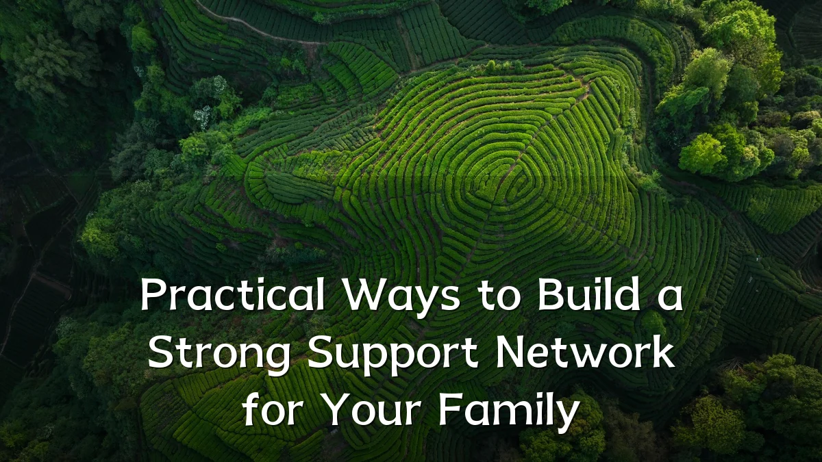 Practical Ways to Build a Strong Support Network for Your Family