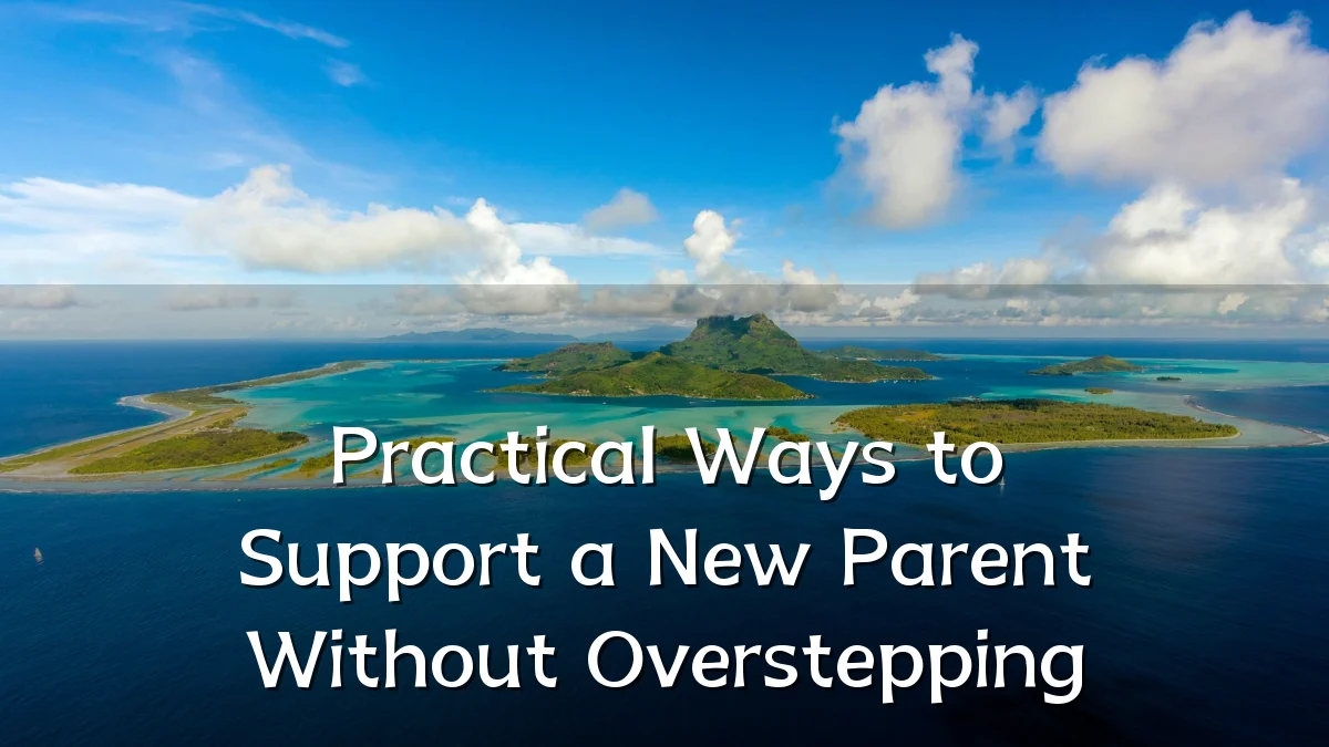 Practical Ways to Support a New Parent Without Overstepping