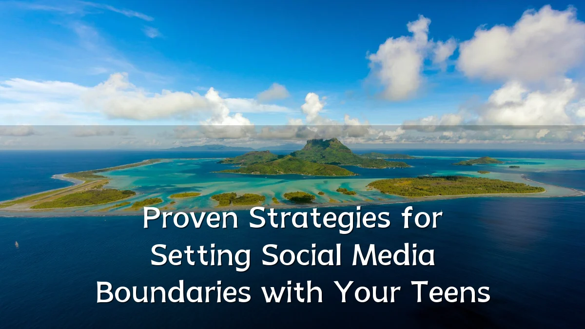 Proven Strategies for Setting Social Media Boundaries with Your Teens