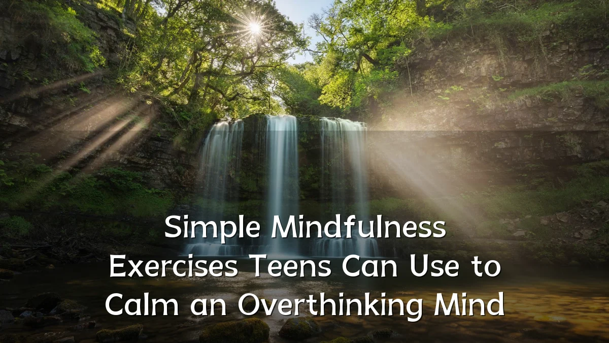 Simple Mindfulness Exercises Teens Can Use to Calm an Overthinking Mind