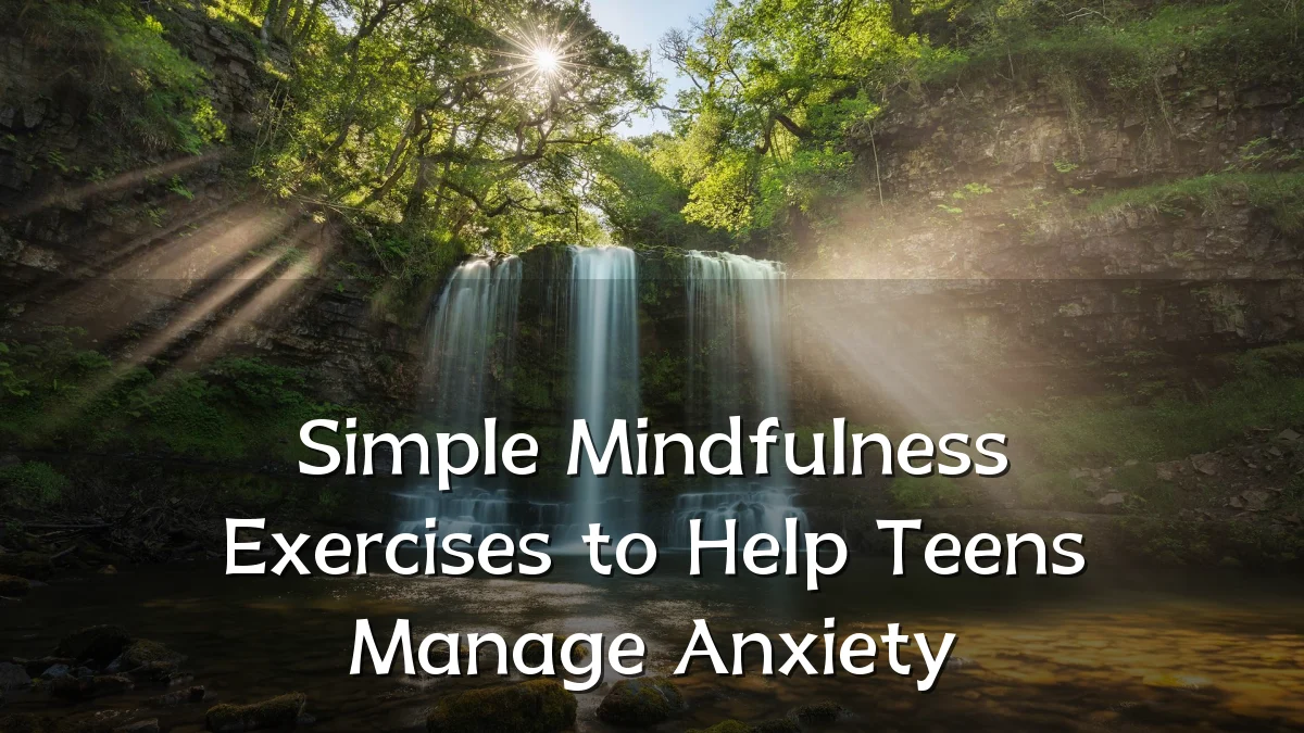 Simple Mindfulness Exercises to Help Teens Manage Anxiety