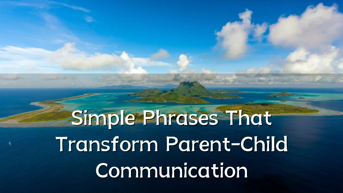 Simple Phrases That Transform Parent-Child Communication