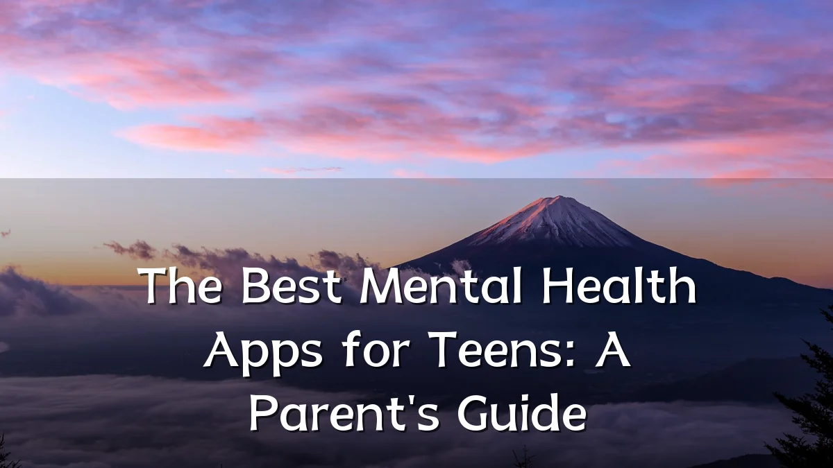 The Best Mental Health Apps for Teens: A Parent's Guide